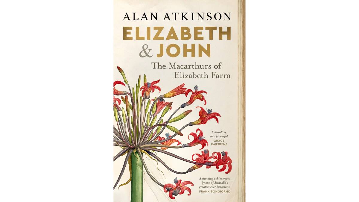 Elizabeth and John: The Macarthurs of Elizabeth Farm, by Alan Atkinson. NewSouth. $39.
