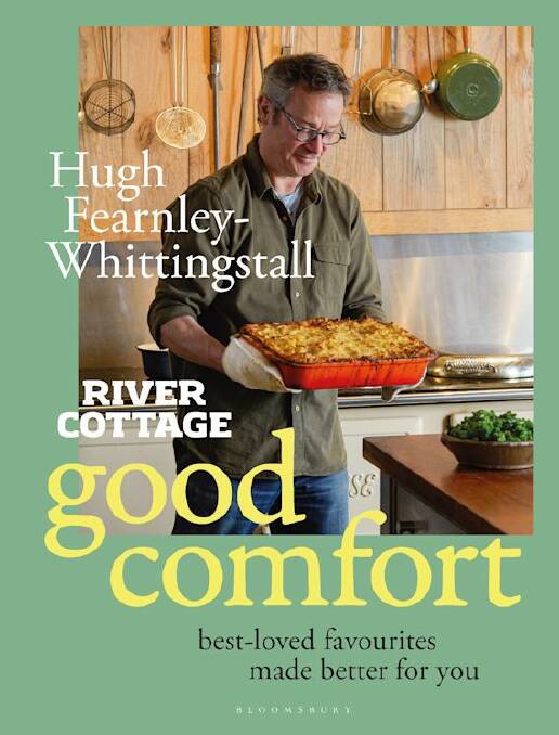 Good Comfort: best-loved favourites made better for you, by Hugh Fearnley-Whittingstall. Bloomsbury. $52.99.

