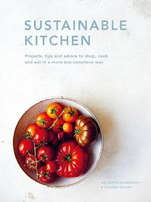 Sustainable Kitchen: projects, tips and advice to shop, cook and eat in a more eco-conscious way, by Sadhbh Moore and Abi Glencross. Photography by Maria Bell. White Lion Publishing, $29.99.
