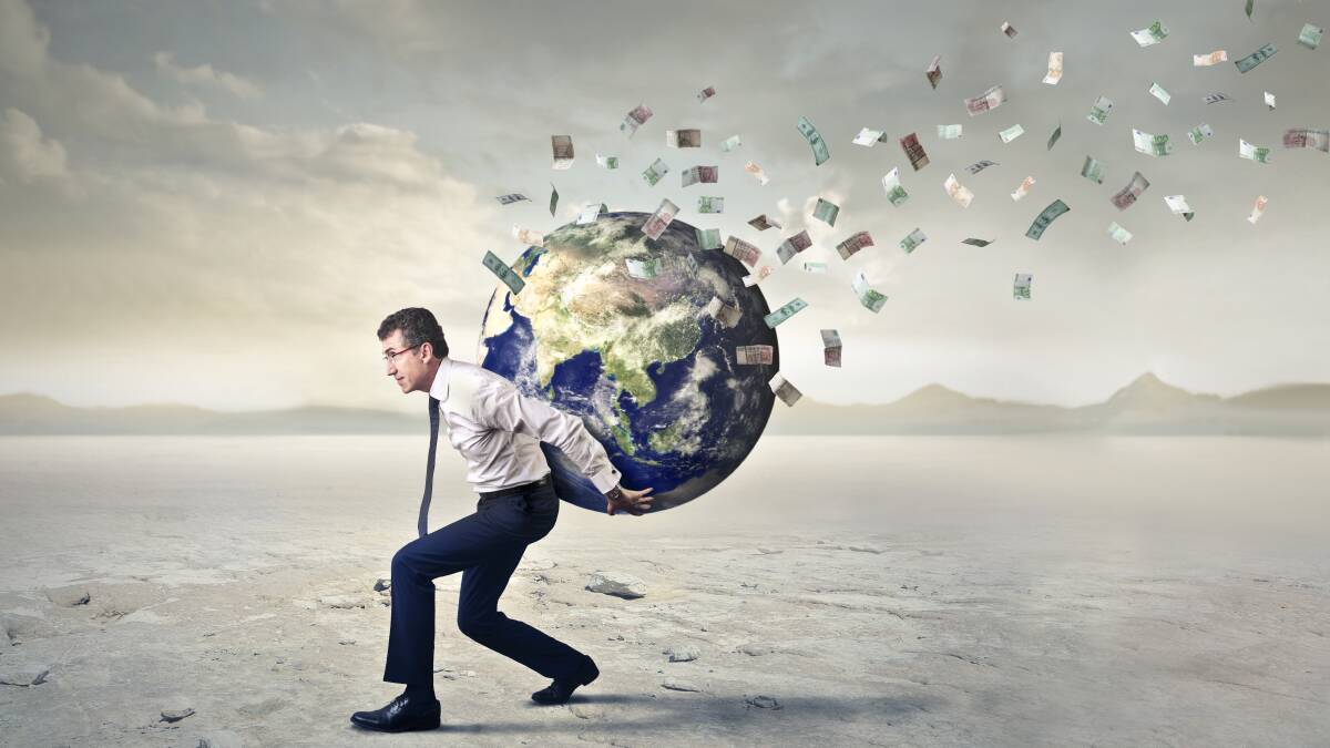 What's the point of having all the money in the world if there's no world left for anyone? Picture Shutterstock What's the point of having all the money in the world if there's no world left for anyone? Picture Shutterstock